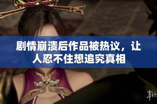 剧情崩溃后作品被热议，让人忍不住想追究真相