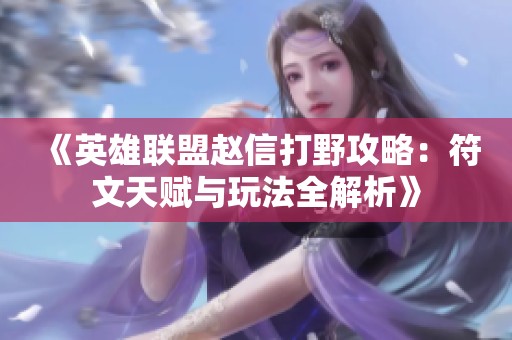 《英雄联盟赵信打野攻略：符文天赋与玩法全解析》
