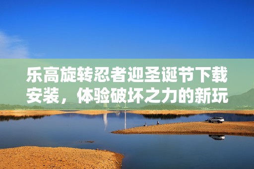 乐高旋转忍者迎圣诞节下载安装，体验破坏之力的新玩法