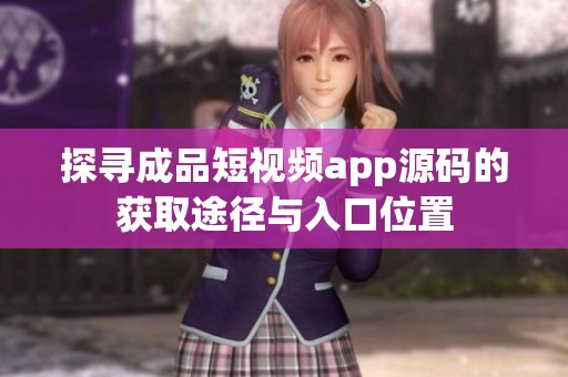 探寻成品短视频app源码的获取途径与入口位置