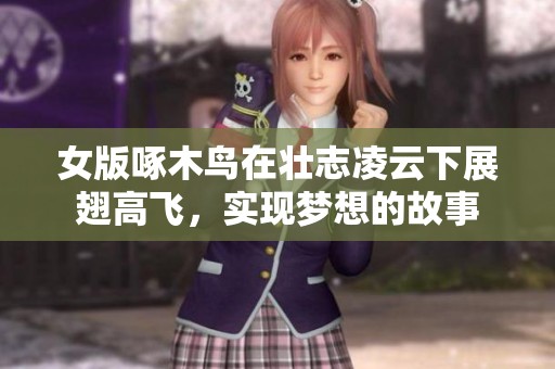 女版啄木鸟在壮志凌云下展翅高飞，实现梦想的故事