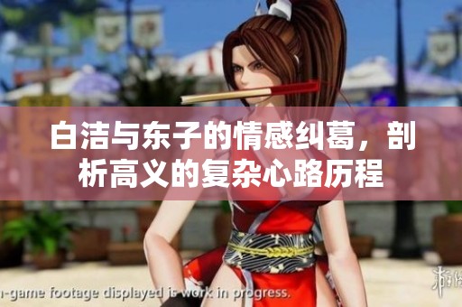 白洁与东子的情感纠葛，剖析高义的复杂心路历程