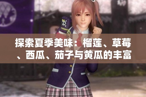 探索夏季美味：榴莲、草莓、西瓜、茄子与黄瓜的丰富搭配
