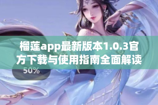 榴莲app最新版本1.0.3官方下载与使用指南全面解读