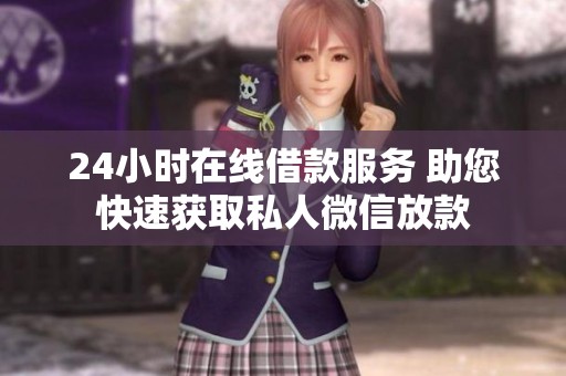 24小时在线借款服务 助您快速获取私人微信放款