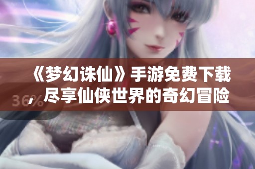《梦幻诛仙》手游免费下载，尽享仙侠世界的奇幻冒险体验