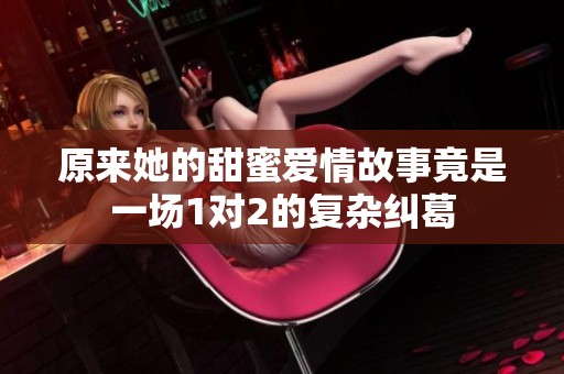 原来她的甜蜜爱情故事竟是一场1对2的复杂纠葛