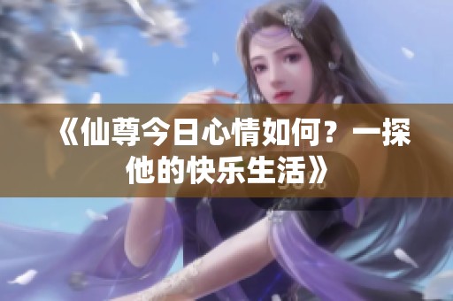 《仙尊今日心情如何？一探他的快乐生活》