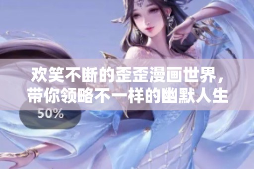 欢笑不断的歪歪漫画世界，带你领略不一样的幽默人生