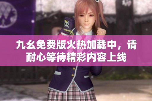 九幺免费版火热加载中，请耐心等待精彩内容上线