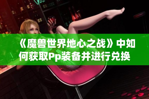 《魔兽世界地心之战》中如何获取Pp装备并进行兑换指南