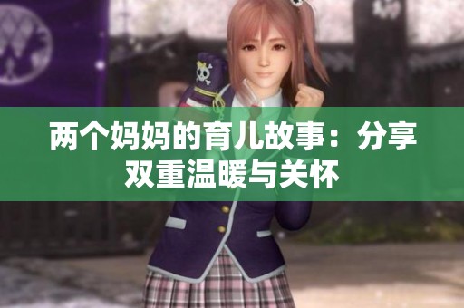 两个妈妈的育儿故事：分享双重温暖与关怀