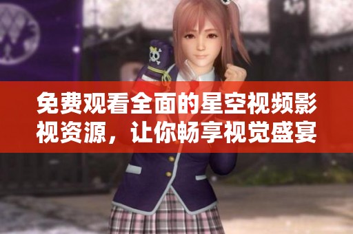 免费观看全面的星空视频影视资源，让你畅享视觉盛宴
