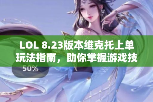 LOL 8.23版本维克托上单玩法指南，助你掌握游戏技巧