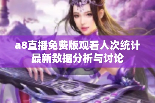 a8直播免费版观看人次统计最新数据分析与讨论