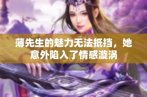 薄先生的魅力无法抵挡，她意外陷入了情感漩涡