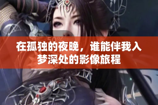 在孤独的夜晚，谁能伴我入梦深处的影像旅程