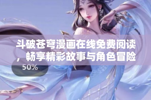 斗破苍穹漫画在线免费阅读，畅享精彩故事与角色冒险