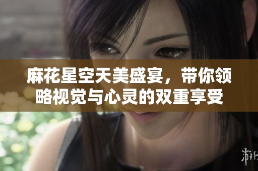 麻花星空天美盛宴，带你领略视觉与心灵的双重享受