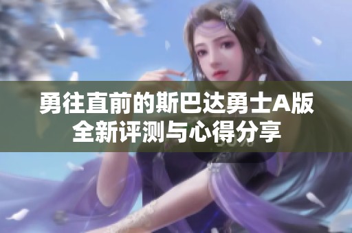勇往直前的斯巴达勇士A版全新评测与心得分享