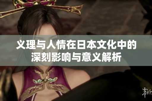 义理与人情在日本文化中的深刻影响与意义解析