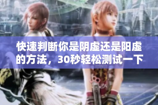 快速判断你是阴虚还是阳虚的方法，30秒轻松测试一下
