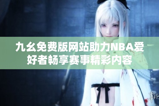 九幺免费版网站助力NBA爱好者畅享赛事精彩内容