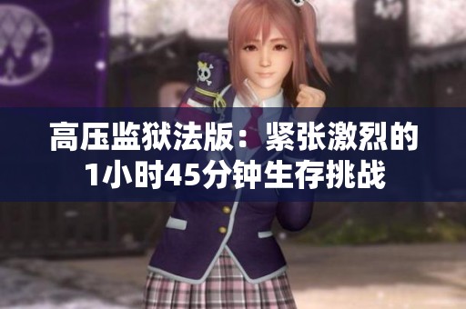 高压监狱法版：紧张激烈的1小时45分钟生存挑战