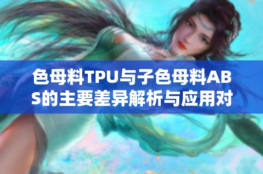色母料TPU与子色母料ABS的主要差异解析与应用对比