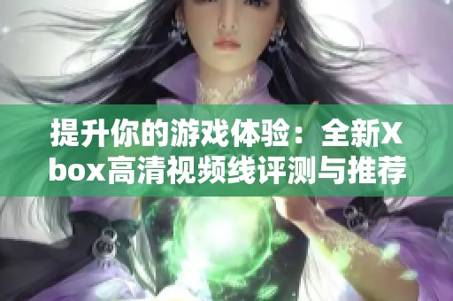 提升你的游戏体验：全新Xbox高清视频线评测与推荐