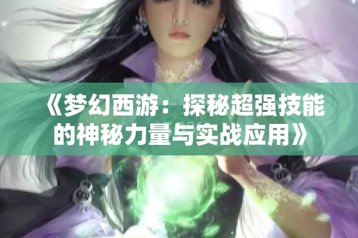 《梦幻西游：探秘超强技能的神秘力量与实战应用》