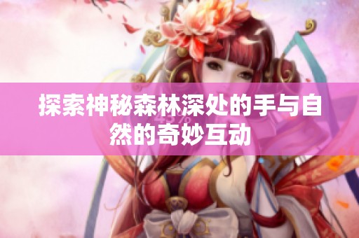 探索神秘森林深处的手与自然的奇妙互动