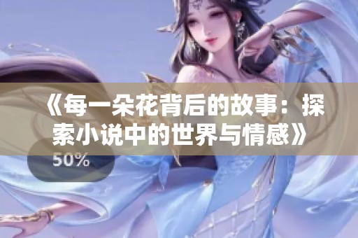 《每一朵花背后的故事：探索小说中的世界与情感》