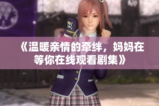 《温暖亲情的牵绊，妈妈在等你在线观看剧集》
