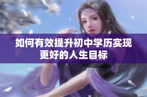 如何有效提升初中学历实现更好的人生目标
