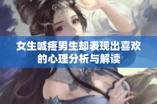 女生喊疼男生却表现出喜欢的心理分析与解读