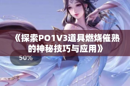 《探索PO1V3道具燃烧催熟的神秘技巧与应用》