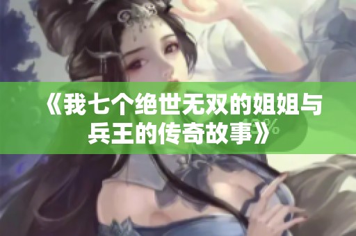 《我七个绝世无双的姐姐与兵王的传奇故事》