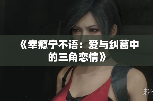 《幸瘾宁不语：爱与纠葛中的三角恋情》
