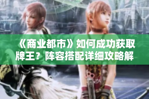 《商业都市》如何成功获取牌王？阵容搭配详细攻略解析