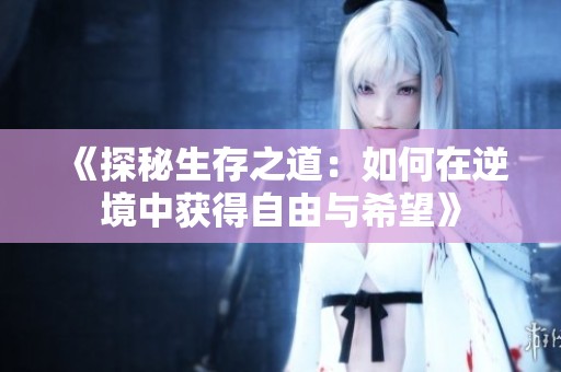 《探秘生存之道：如何在逆境中获得自由与希望》