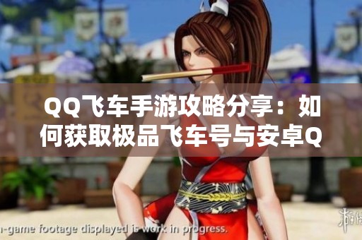 QQ飞车手游攻略分享：如何获取极品飞车号与安卓QQ联动技巧