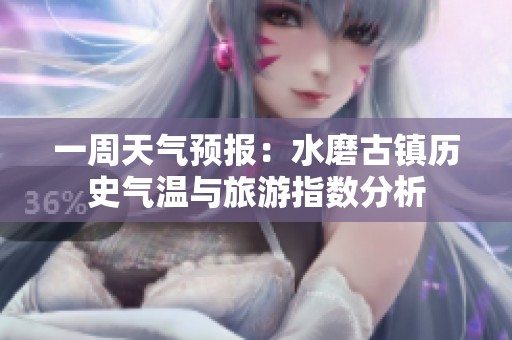 一周天气预报：水磨古镇历史气温与旅游指数分析