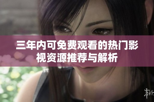 三年内可免费观看的热门影视资源推荐与解析