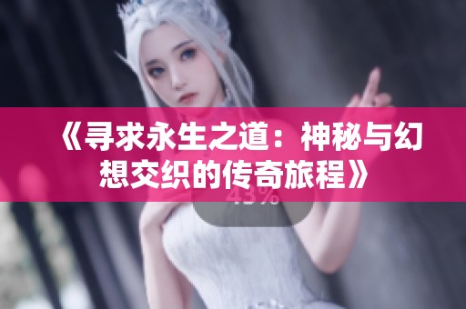 《寻求永生之道：神秘与幻想交织的传奇旅程》