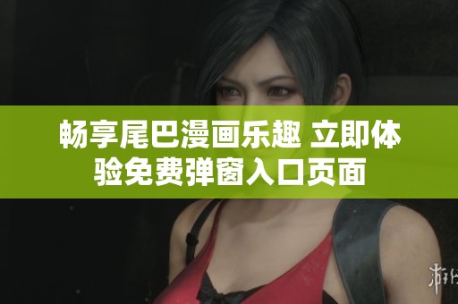 畅享尾巴漫画乐趣 立即体验免费弹窗入口页面