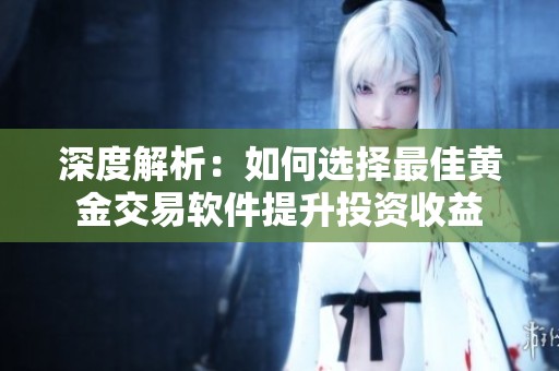 深度解析：如何选择最佳黄金交易软件提升投资收益