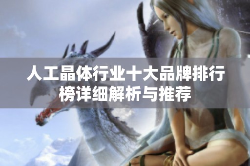人工晶体行业十大品牌排行榜详细解析与推荐
