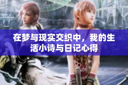 在梦与现实交织中，我的生活小诗与日记心得