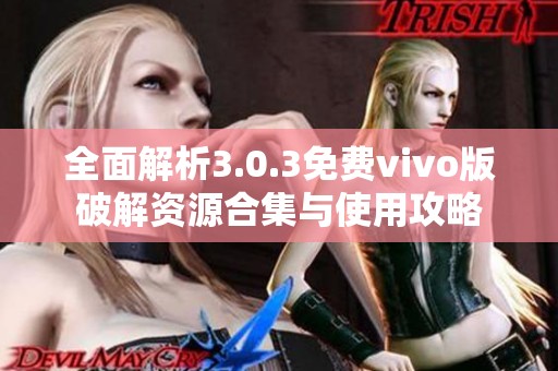 全面解析3.0.3免费vivo版破解资源合集与使用攻略